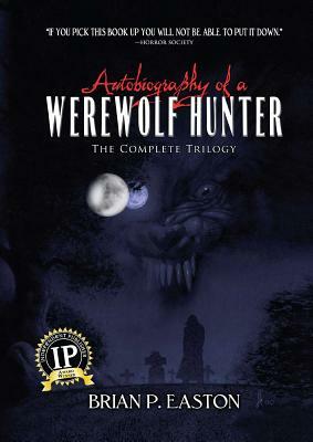 Autobiography of a Werewolf Hunter Trilogy: Autobiography of a Werewolf Hunter, Heart of Scars, the Lineage by Brian P. Easton