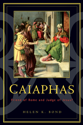 Caiaphas: Friend of Rome and Judge of Jesus? by Helen K. Bond