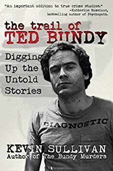 The Trail of Ted Bundy: Digging Up the Untold Stories by Kevin M. Sullivan