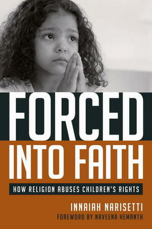 Forced Into Faith: How Religion Abuses Children's Rights by Innaiah Narisetti