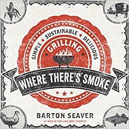 Where There's Smoke: Simple, Sustainable, Delicious Grilling by Barton ...