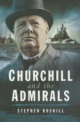 Churchill and the Admirals by Stephen Roskill