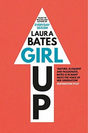 Girl Up: Kick Ass, Claim Your Woman Card, and Crush Everyday Sexism by Laura Bates