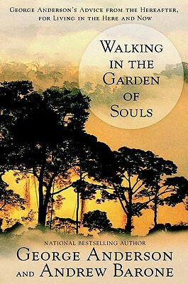Walking in the Garden of Souls: George Anderson's Advice from the Hereafter, for Living in the Here and Now by Andrew Barone, George Anderson