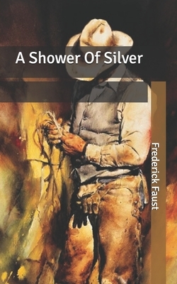 A Shower Of Silver by Frederick Faust
