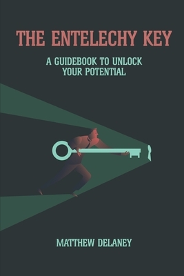 The Entelechy Key: A guidebook to unlock your potential. by Matthew Delaney