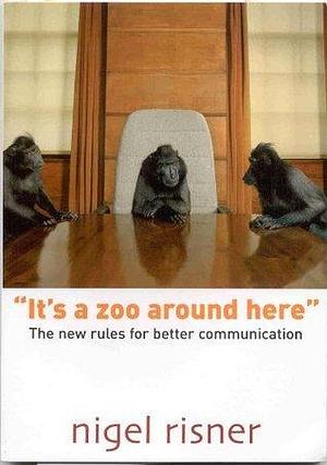 It's A Zoo Around Here: The New Rules For Better Communication by Nigel Risner, Nigel Risner