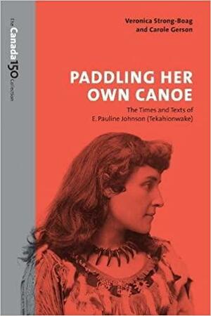 Paddling Her Own Canoe: The Times and Texts of E. Pauline Johnson by Veronica Strong-Boag, Carole Gerson