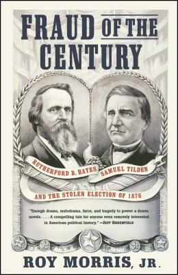 Fraud of the Century: Rutherford B. Hayes, Samuel Tilden, and the Stolen Election of 1876 by Roy Morris