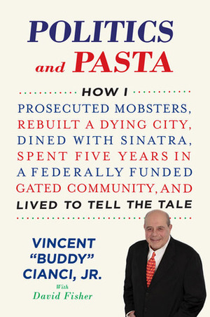 Politics and Pasta: How I Prosecuted Mobsters, Rebuilt a Dying City, Dined with Sinatra, Spent Five Years in a Federally Funded Gated Community, and Lived to Tell the Tale by David Fisher, Vincent "Buddy" Cianci Jr.