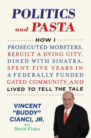 Politics and Pasta: How I Prosecuted Mobsters, Rebuilt a Dying City, Dined with Sinatra, Spent Five Years in a Federally Funded Gated Community, and Lived to Tell the Tale by Vincent "Buddy" Cianci Jr., David Fisher