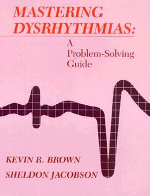 Mastering Dysrhythmias: A Problem-Solving Guide by Sheldon Jacobson, Kevin R. Brown