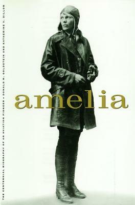 Amelia: A Life of the Aviation Legend by Donald M. Goldstein, Katherine V. Dillon