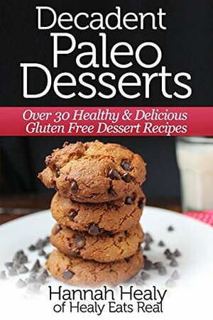 Decadent Paleo Desserts: Over 30 Healthy & Delicious Gluten Free Dessert Recipes by Hannah Healy