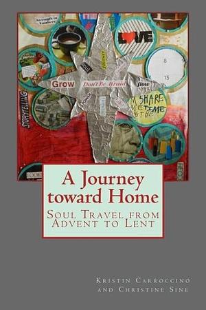 A Journey Toward Home: Soul Travel from Advent Through Epiphany by Christine Sine, Kristin Carroccino