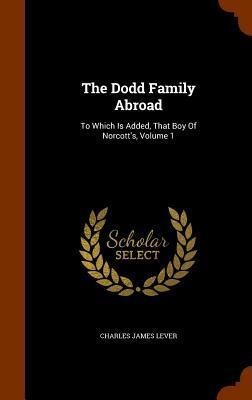 The Dodd Family Abroad: To Which Is Added That Boy of Norcott's, Volume 1 by Charles James Lever