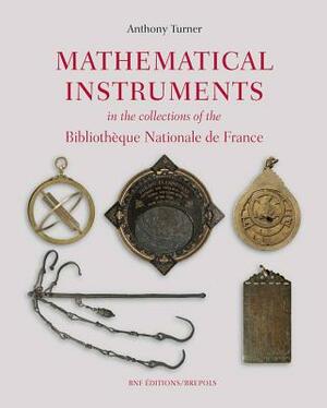 Mathematical Instruments in the Collections of the Bibliotheque Nationale de France by Anthony Turner