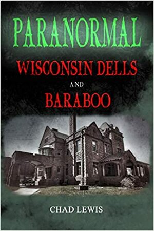 Paranormal Wisconsin Dells And Baraboo by Chad Lewis
