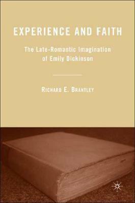 Experience and Faith: The Late-Romantic Imagination of Emily Dickinson by R. Brantley