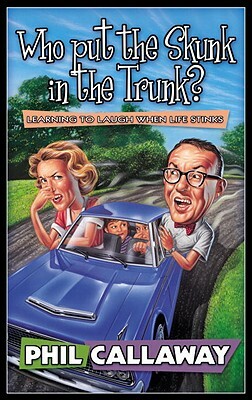 Who Put the Skunk in the Trunk?: Learning to Laugh When Life Stinks by Phil Callaway