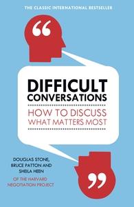 Difficult Conversations: How to Discuss What Matters Most by Douglas Stone, Sheila Heen, Bruce Patton