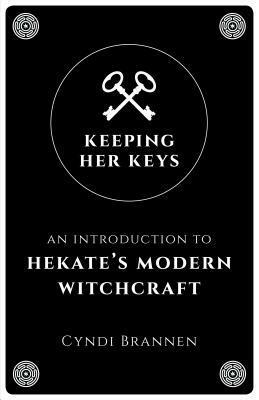 Keeping Her Keys: An Introduction to Hekate's Modern Witchcraft by Cyndi Brannen