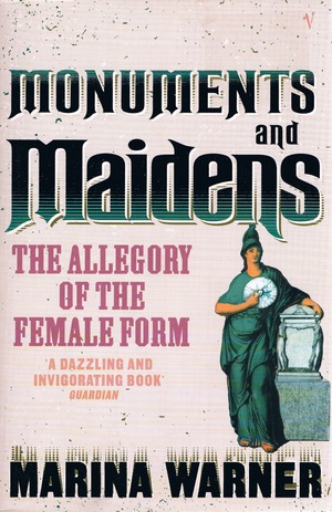 Monuments & Maidens: The Allegory of the Female Form by Marina Warner