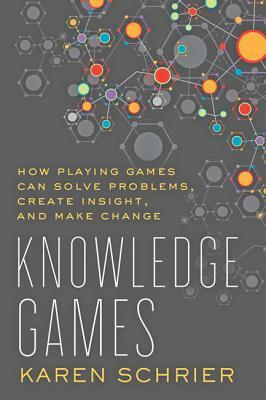 Knowledge Games: How Playing Games Can Solve Problems, Create Insight, and Make Change by Karen Schrier