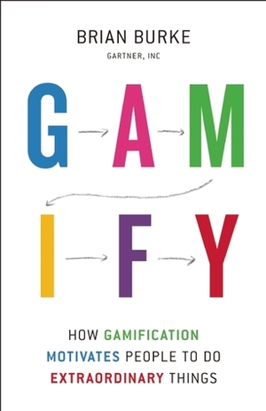 Gamify: How Gamification Motivates People to Do Extraordinary Things by Brian Burke
