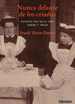 Nunca delante de los criados: Retrato fiel de la vida arriba y abajo by Frank Victor Dawes