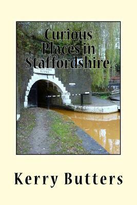 Curious Places in Staffordshire. by Kerry Butters