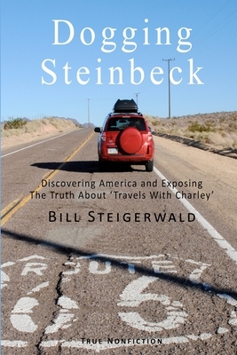 Dogging Steinbeck: How I went in search of John Steinbeck's America, found my own America, and exposed the truth about 'Travels With Char by Bill Steigerwald