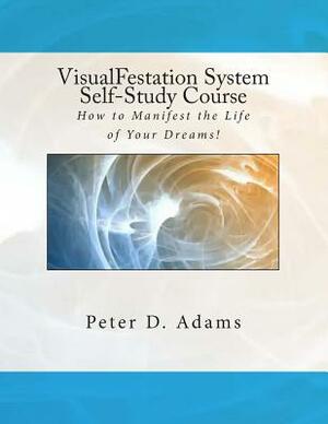 VisualFestation System Self-Study Course: How to Manifest the Life of Your Dreams! by Peter Adams