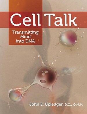 Cell Talk: Transmitting Mind Into DNA by John E. Upledger