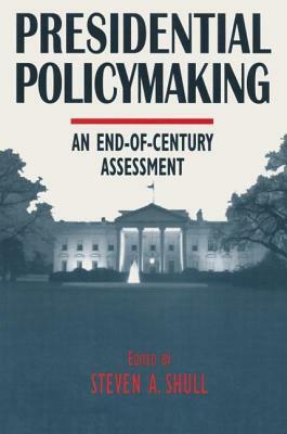 Presidential Policymaking: An End-Of-Century Assessment: An End-Of-Century Assessment by Steven a. Shull, Norman C. Thomas