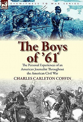 The Boys of '61: The Personal Experiences of an American Journalist Throughout the American Civil War by Charles Carleton Coffin