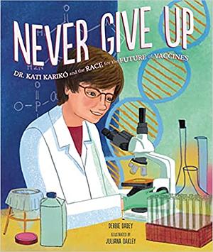 Never Give Up: Dr. Kati Karikó and the Race for the Future of Vaccines by Debbie Dadey