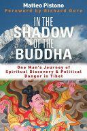 In the Shadow of the Buddha: Secret Journeys, Sacred Histories and Spiritual Discovery in Tibet by Matteo Pistono