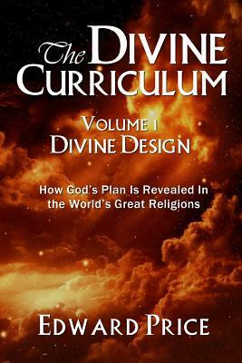 The Divine Curriculum: Divine Design: How God's Plan Is Revealed in the World's Great Religions by Edward Price