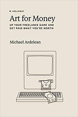 Art For Money: Up Your Freelance Game and Get Paid What You're Worth by Rachel Jepsen, Michael Ardelean