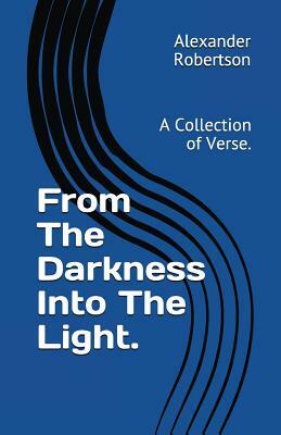 From The Darkness Into The Light.: A Collection of Verse. by Alexander Robertson