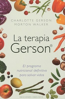 La Terapia Gerson: El Programa Nutricional Definitivo Para Salvar Vidas = The Gerson Therapy by Charlotte Gerson, Walker Morton