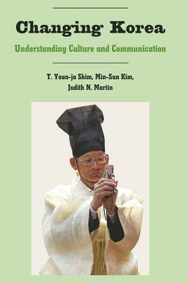 Changing Korea: Understanding Culture and Communication by Judith N. Martin, Min-Sun Kim, T. Youn Shim