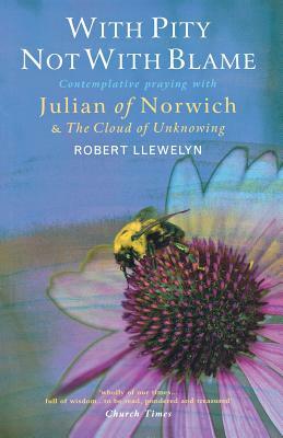 With Pity Not with Blame: Contemplative Praying with Julian of Norwich and 'The Cloud of Unknowing' by Robert Llewelyn