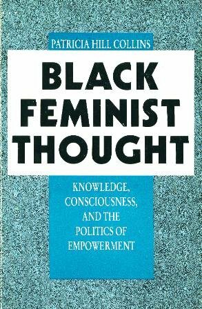 Black Feminist Thought: Knowledge, Consciousness and the Politics of Empowerment by Patricia Hill Collins