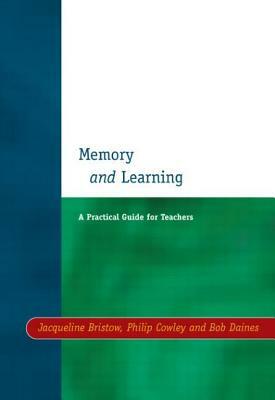 Memory and Learning: A Practical Guide for Teachers by Philip Cowley, Bob Daines, Jacqueline Bristow