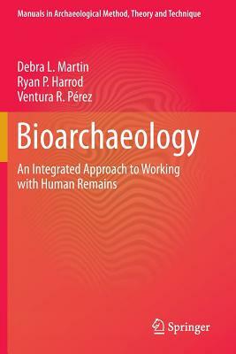 Bioarchaeology: An Integrated Approach to Working with Human Remains by Debra L. Martin, Ryan P. Harrod, Ventura R. Pérez