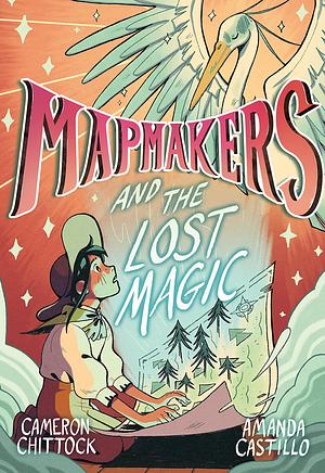 Mapmakers and the Lost Magic: by Amanda Castillo, Cameron Chittock, Cameron Chittock