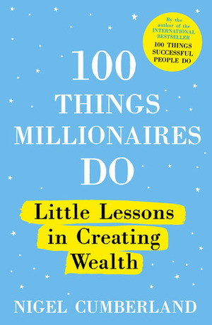 100 Things Millionaires Do: Little Lessons in Creating Wealth by Nigel Cumberland