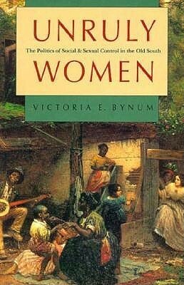 Unruly Women: The Politics of Social and Sexual Control in the Old South by Victoria E. Bynum